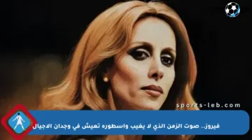 فيروز.. صوت الزمن الذي لا يغيب وأسطورة تعيش في وجدان الأجيال